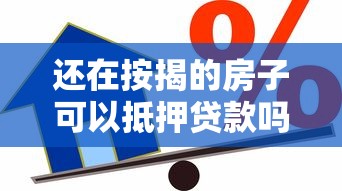 還在按揭的房子可以抵押貸款嗎：按揭房能否辦理二次抵押貸款