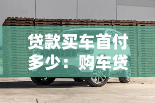 貸款買車首付多少：購車貸款首付比例一般是多少
