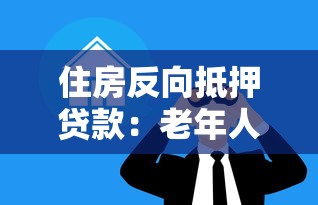 住房反向抵押貸款：老年人如何通過(guò)房產(chǎn)抵押獲取養(yǎng)老資金