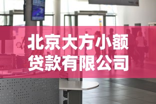 北京大方小額貸款有限公司：北京大方貸款公司服務(wù)如何