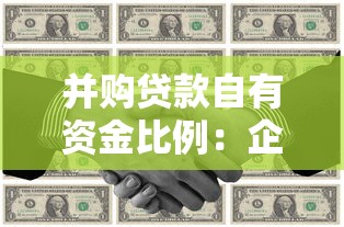 并購貸款自有資金比例：企業(yè)并購資金占比要求是多少