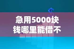 急用5000塊錢哪里能借不看征信，例舉5個2025最新無條件下款的平臺