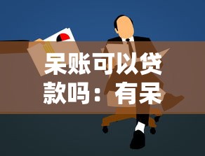 呆賬可以貸款嗎：有呆賬能否申請到貸款