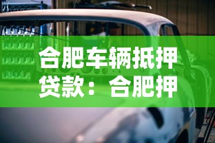 合肥車輛抵押貸款：合肥押證不押車貸款如何辦理