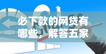 必下款的網(wǎng)貸有哪些，解答五家2025最新小貸款平臺