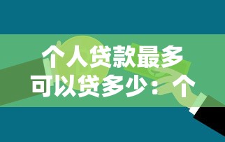 個人貸款最多可以貸多少：個人信用貸款上限是多少