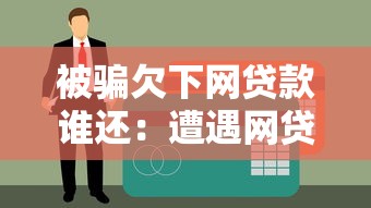 被騙欠下網(wǎng)貸款誰還：遭遇網(wǎng)貸騙局債務(wù)該由誰承擔(dān)