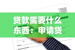 貸款需要什么東西：申請(qǐng)貸款必備材料有哪些