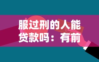 服過刑的人能貸款嗎：有前科還能申請貸款嗎