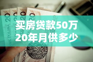 買房貸款50萬20年月供多少：50萬房貸20年月供怎么計算最劃算