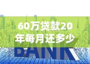 60萬貸款20年每月還多少：20年房貸60萬月供金額是多少