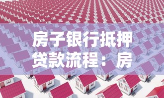 房子銀行抵押貸款流程：房產抵押銀行貸款有哪些步驟