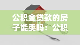 公積金貸款的房子能賣嗎：公積金房貸款未還清能否出售
