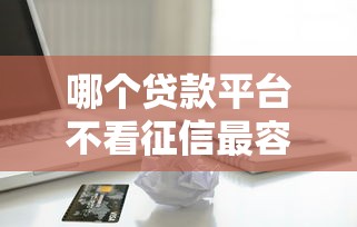 哪個貸款平臺不看征信最容易貸到款錢貸，省內五個2025最新2025口子交流論壇最新