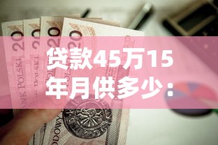 貸款45萬15年月供多少：45萬房貸15年每月還款額是多少