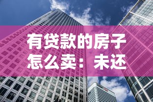 有貸款的房子怎么賣：未還清房貸如何出售房產