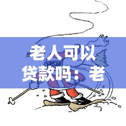老人可以貸款嗎：老年人能否申請貸款