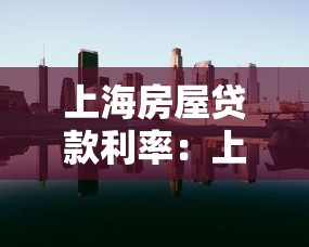 上海房屋貸款利率：上海房貸利率當(dāng)前多少