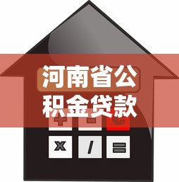 河南省公積金貸款額度：河南公積金最高可貸多少？如何計算？