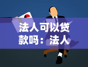法人可以貸款嗎：法人代表能否申請個人貸款