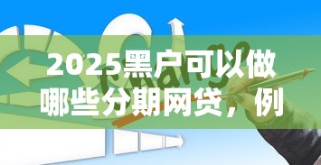 2025黑戶可以做哪些分期網貸，例舉5個2025最新借錢平臺排名不分先后