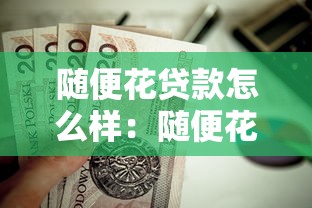 隨便花貸款怎么樣：隨便花貸款靠譜嗎值得申請嗎