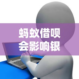 螞蟻借唄會影響銀行貸款嗎：借唄使用記錄會否導致銀行拒貸