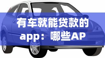 有車就能貸款的app：哪些APP支持用車抵押快速借款