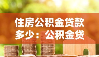 住房公積金貸款多少：公積金貸款額度上限是多少