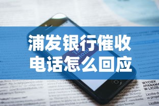 浦發銀行催收電話怎么回應的，闡述5家2025最新貸款公司平臺