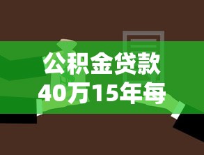 公積金貸款40萬15年每月還多少：40萬公積金貸15年每月還款額是多少