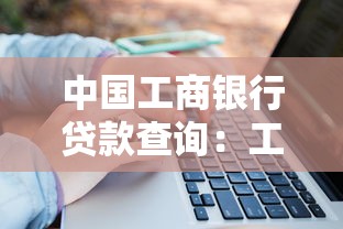 中國工商銀行貸款查詢：工行貸款進度如何在線查詢