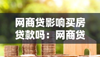 網(wǎng)商貸影響買房貸款嗎：網(wǎng)商貸未結(jié)清能否辦理房貸