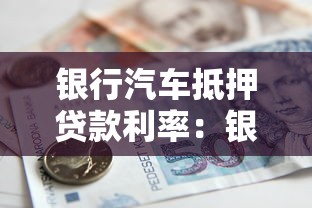 銀行汽車抵押貸款利率：銀行車貸利率一般多少