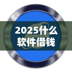 2025什么軟件借錢最容易通過，分享五個2025最新花戶下款的口子2025
