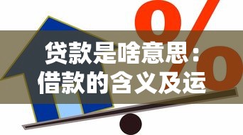 貸款是啥意思：借款的含義及運作方式