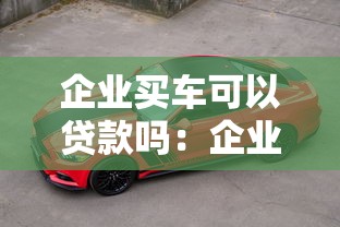 企業買車可以貸款嗎：企業購車可否申請貸款