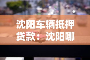 沈陽車輛抵押貸款：沈陽哪些機構(gòu)可以辦理汽車抵押借款