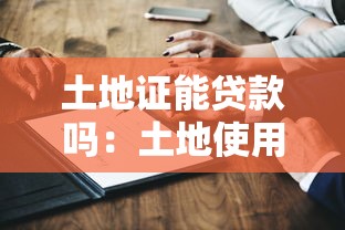 土地證能貸款嗎：土地使用證能否抵押獲取貸款