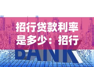 招行貸款利率是多少：招行2025年最新貸款年化利率多少