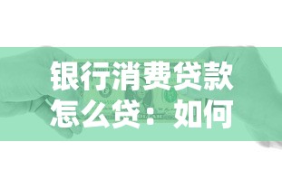 銀行消費(fèi)貸款怎么貸：如何申請(qǐng)銀行個(gè)人消費(fèi)貸款