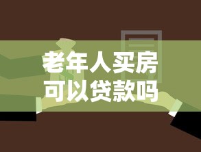 老年人買房可以貸款嗎：60歲后購(gòu)房還能申請(qǐng)貸款嗎