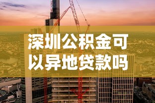 深圳公積金可以異地貸款嗎：深圳公積金支持哪些異地貸款城市