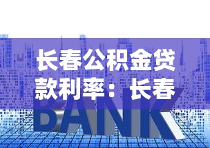 長春公積金貸款利率：長春公積金貸款最新利率是多少