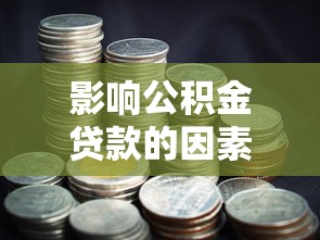 影響公積金貸款的因素：哪些因素決定公積金貸款額度