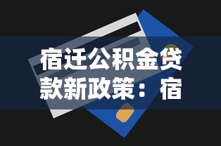 宿遷公積金貸款新政策：宿遷公積金貸款額度最新調整多少？