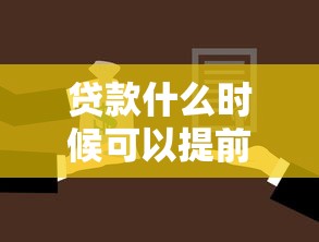 貸款什么時候可以提前還款：何時能申請提前還貸
