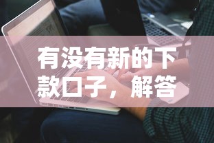 有沒有新的下款口子，解答五家2025最新微信上正規借錢平臺