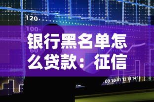 銀行黑名單怎么貸款：征信黑戶如何申請抵押貸款