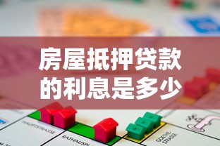 房屋抵押貸款的利息是多少：2025年房產(chǎn)抵押利率最低多少